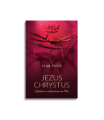 Jezus Chrystus – Oglądanie i rozkoszowanie się Nim| John Piper